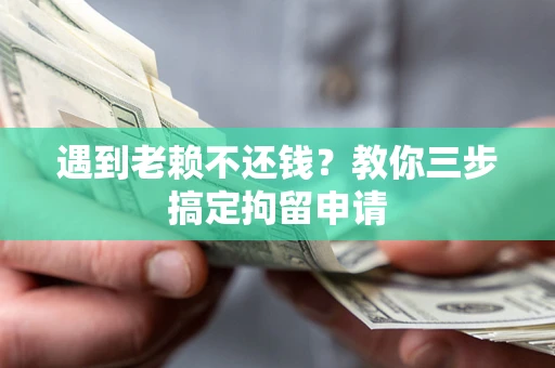 武汉遇到老赖不还钱？教你三步搞定拘留申请