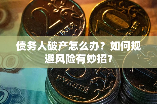 武汉债务人破产怎么办？如何规避风险有妙招？