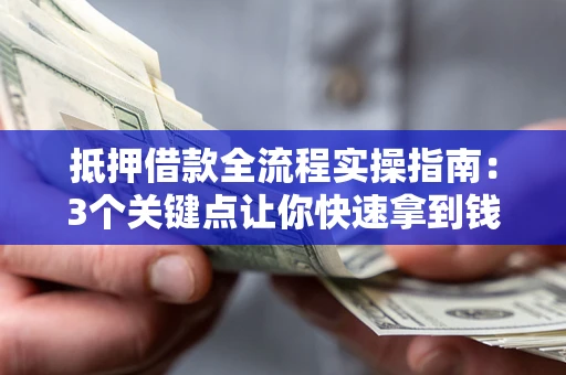 武汉抵押借款全流程实操指南：3个关键点让你快速拿到钱