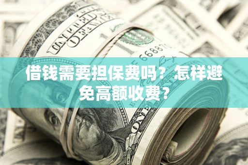 武汉借钱需要担保费吗？怎样避免高额收费？