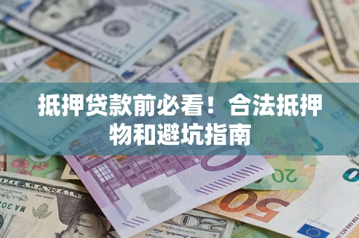 武汉抵押贷款前必看！合法抵押物和避坑指南