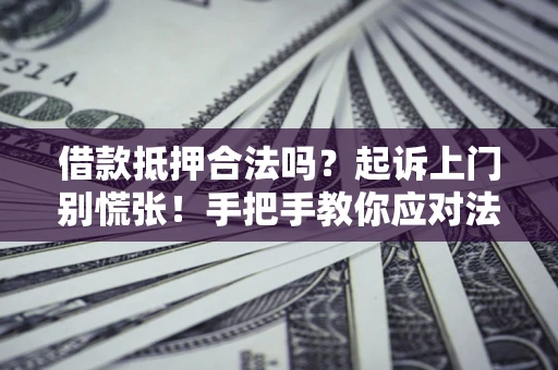 武汉借款抵押合法吗？起诉上门别慌张！手把手教你应对法律程序
