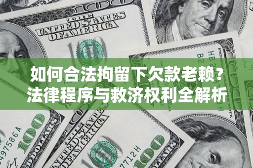武汉如何合法拘留下欠款老赖？法律程序与救济权利全解析