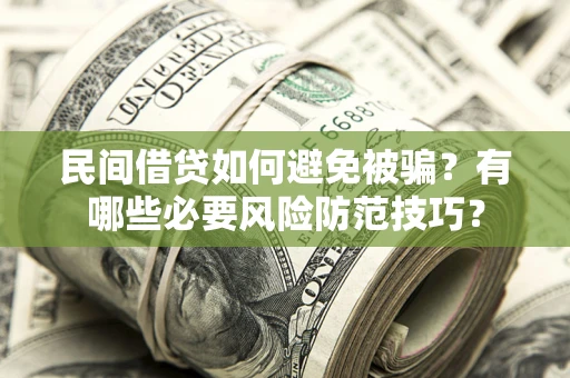 武汉民间借贷如何避免被骗？有哪些必要风险防范技巧？