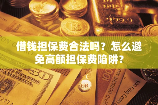 武汉借钱担保费合法吗？怎么避免高额担保费陷阱？