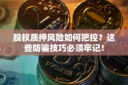 武汉股权质押风险如何把控？这些防骗技巧必须牢记！
