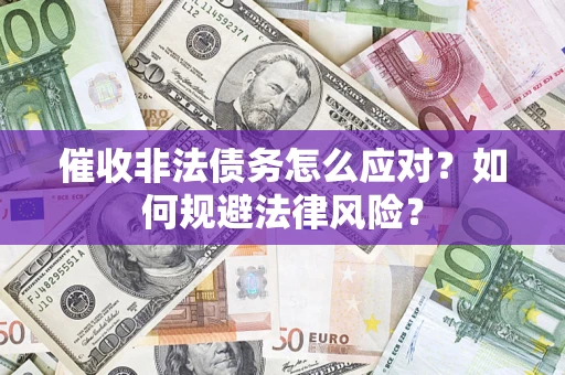 武汉催收非法债务怎么应对？如何规避法律风险？
