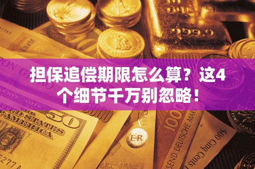 武汉担保追偿期限怎么算?这4个细节千万别忽略! 武汉担保追偿期限怎么算?这4个细节千万别忽略!