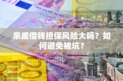 武汉亲戚借钱担保风险大吗？如何避免被坑？