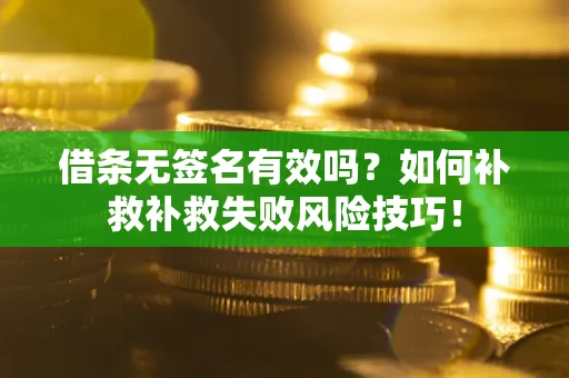 武汉借条无签名有效吗？如何补救补救失败风险技巧！