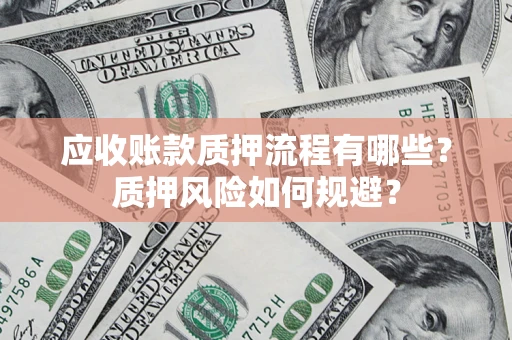 武汉应收账款质押流程有哪些？质押风险如何规避？