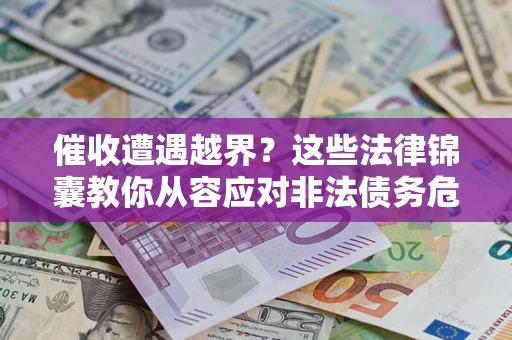 武汉催收遭遇越界？这些法律锦囊教你从容应对非法债务危机