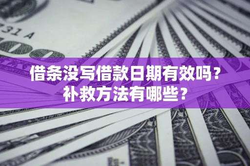 武汉借条没写借款日期有效吗?补救方法有哪些? 武汉借条没写借款日期有效吗?补救方法有哪些?