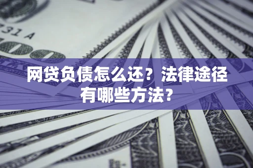 武汉网贷负债怎么还？法律途径有哪些方法？