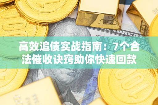 武汉高效追债实战指南：7个合法催收诀窍助你快速回款