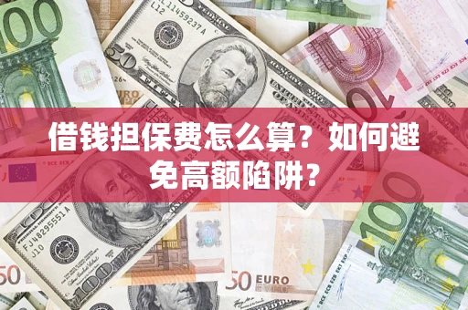 武汉借钱担保费怎么算？如何避免高额陷阱？