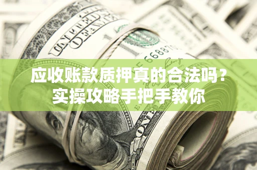 武汉应收账款质押真的合法吗？实操攻略手把手教你