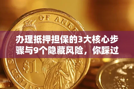 武汉办理抵押担保的3大核心步骤与9个隐藏风险，你踩过哪个坑？