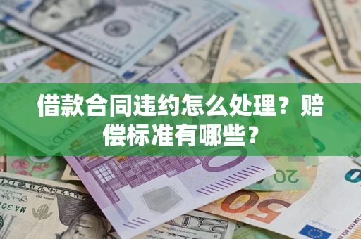 武汉借款合同违约怎么处理？赔偿标准有哪些？