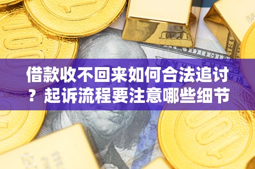 武汉借款收不回来如何合法追讨？起诉流程要注意哪些细节？