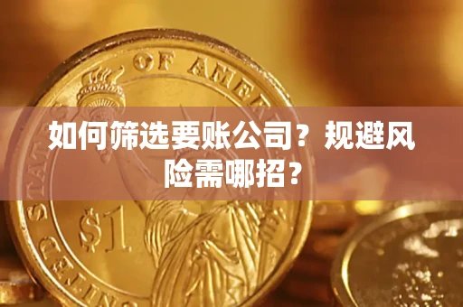 武汉如何筛选要账公司？规避风险需哪招？