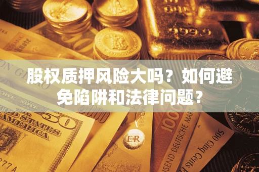 武汉股权质押风险大吗？如何避免陷阱和法律问题？
