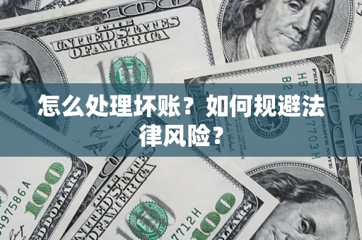 武汉怎么处理坏账？如何规避法律风险？