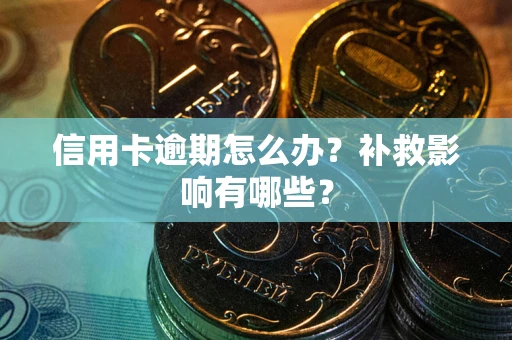 武汉信用卡逾期怎么办？补救影响有哪些？