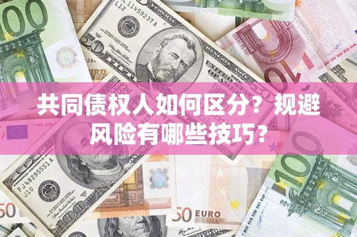 武汉共同债权人如何区分？规避风险有哪些技巧？