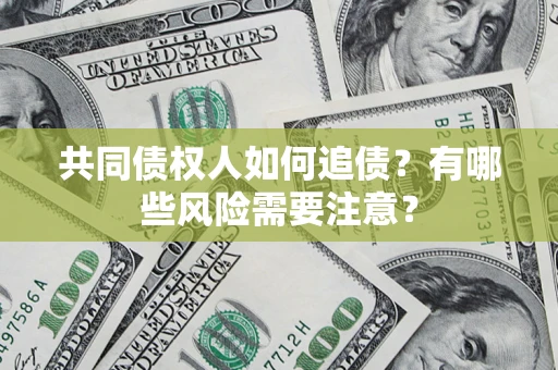 武汉共同债权人如何追债？有哪些风险需要注意？