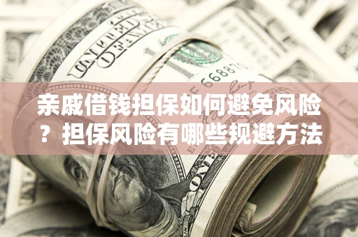武汉亲戚借钱担保如何避免风险？担保风险有哪些规避方法？