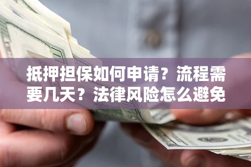 武汉抵押担保如何申请？流程需要几天？法律风险怎么避免？避坑指南