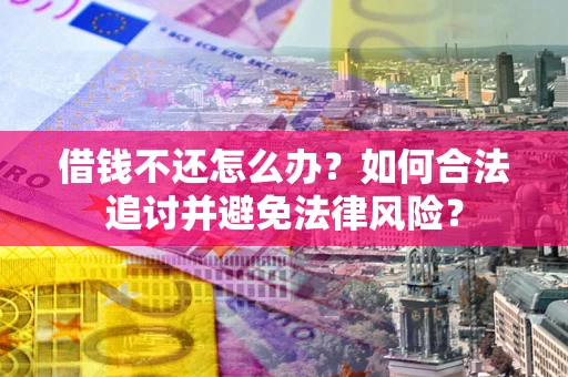 武汉借钱不还怎么办？如何合法追讨并避免法律风险？