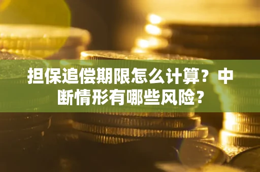 武汉担保追偿期限怎么计算？中断情形有哪些风险？