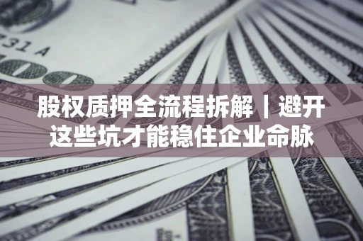 武汉股权质押全流程拆解｜避开这些坑才能稳住企业命脉