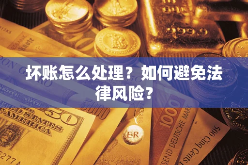 武汉坏账怎么处理？如何避免法律风险？