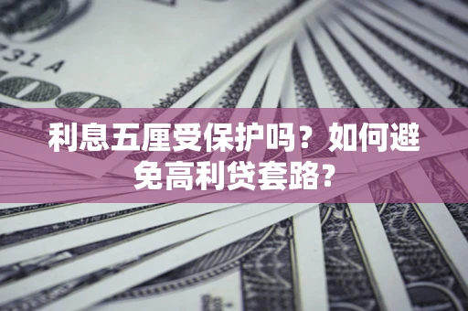 武汉利息五厘受保护吗？如何避免高利贷套路？