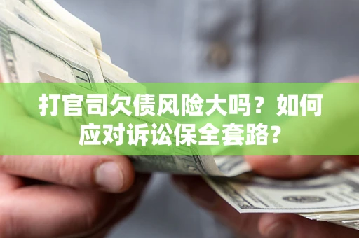 武汉打官司欠债风险大吗？如何应对诉讼保全套路？