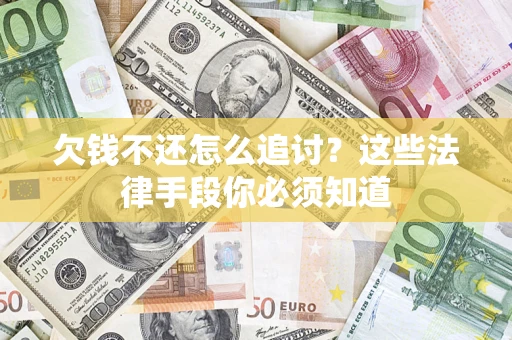 武汉欠钱不还怎么追讨？这些法律手段你必须知道