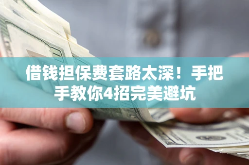 武汉借钱担保费套路太深！手把手教你4招完美避坑