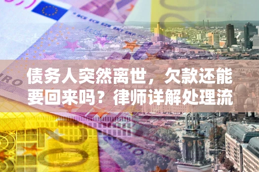 武汉债务人突然离世，欠款还能要回来吗？律师详解处理流程