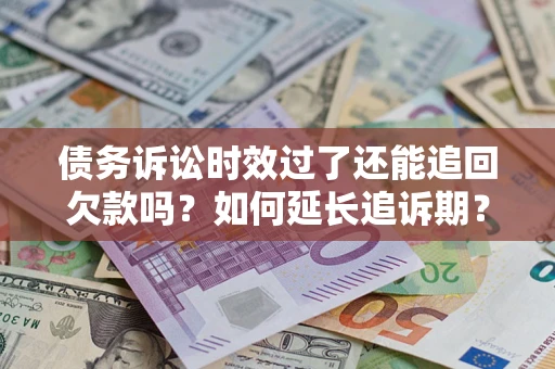 武汉债务诉讼时效过了还能追回欠款吗？如何延长追诉期？