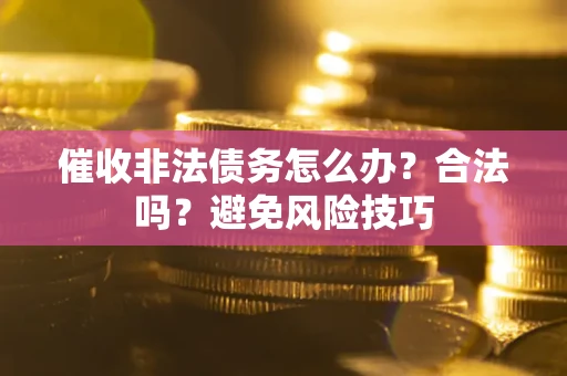 武汉催收非法债务怎么办？合法吗？避免风险技巧