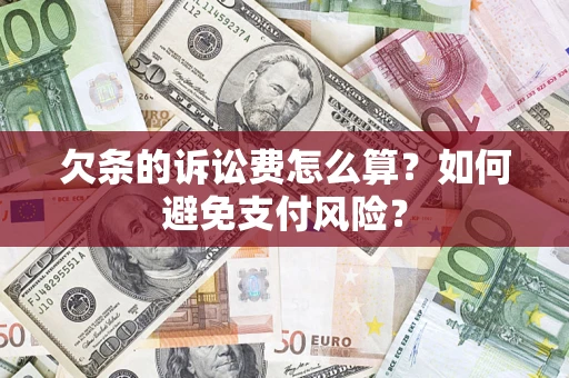 武汉欠条的诉讼费怎么算？如何避免支付风险？