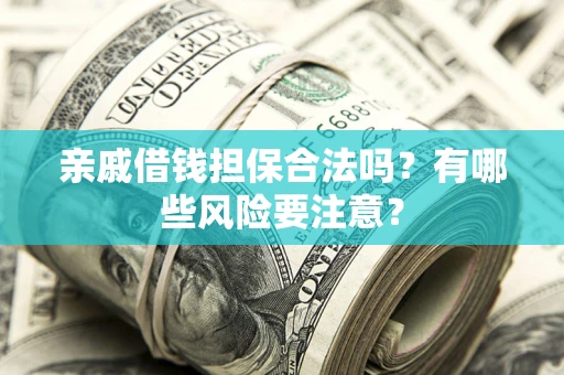 武汉亲戚借钱担保合法吗？有哪些风险要注意？