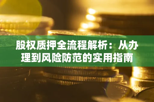 武汉股权质押全流程解析：从办理到风险防范的实用指南
