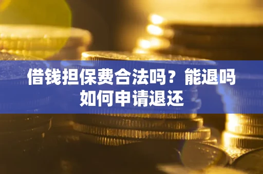 武汉借钱担保费合法吗？能退吗如何申请退还