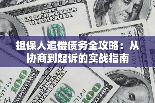 武汉担保人追偿债务全攻略:从协商到起诉的实战指南 武汉担保人追偿债务全攻略:从协商到起诉的实战指南