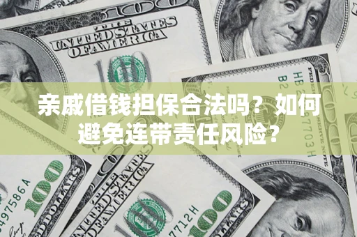 武汉亲戚借钱担保合法吗？如何避免连带责任风险？