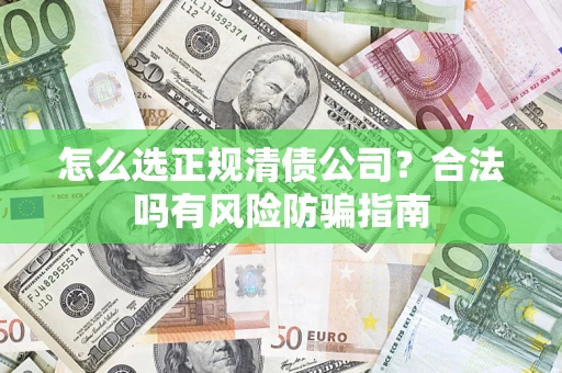 武汉怎么选正规清债公司？合法吗有风险防骗指南
